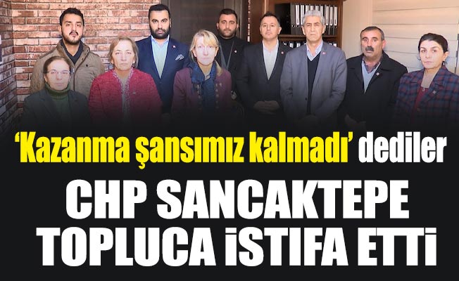 ‘Kazanma şansımız kalmadı’ dediler. CHP Sancaktepe topluca istifa etti