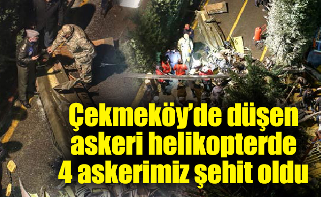 Çekmeköy’de düşen askeri helikopterde 4 askerimiz şehit oldu