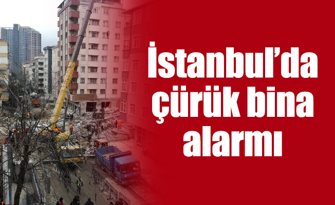İstanbul’da çürük bina alarmı