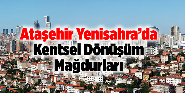 Ataşehir Yenisahra'da Kentsel Dönüşüm Mağdurları