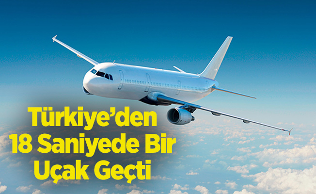 Türkiye’den 18 Saniyede Bir Uçak Geçti