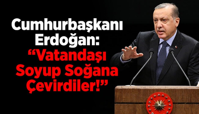 Cumhurbaşkanı Erdoğan: “Vatandaşı Soyup Soğana Çevirdiler!”