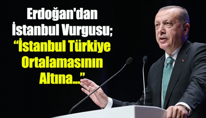 Erdoğan'dan İstanbul Vurgusu; “İstanbul Türkiye Ortalamasının Altına...”