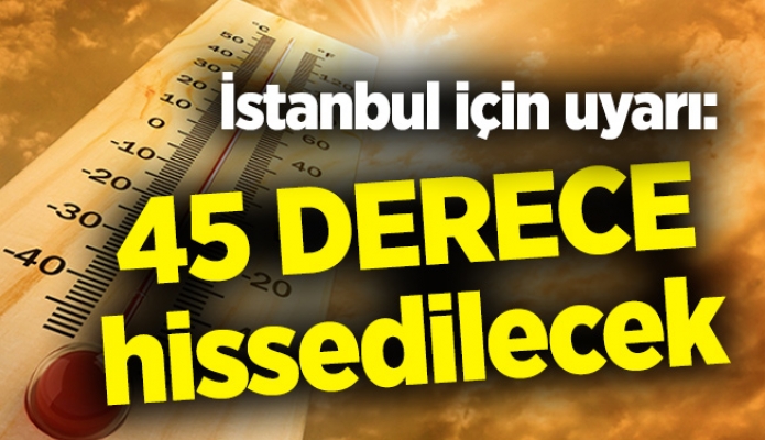 İstanbul için uyarı: 45 derece hissedilecek