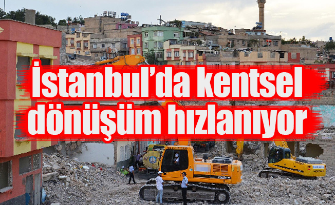 İstanbul’da kentsel dönüşüm hızlanıyor