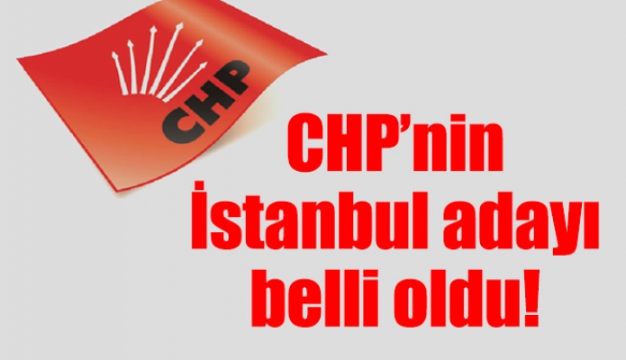 CHP’nin İstanbul adayı belli oldu!