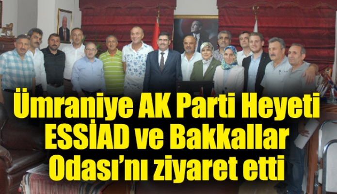 Ümraniye AK Parti Heyeti ESSİAD ve Bakkallar Odası’nı ziyaret etti