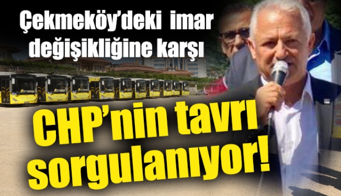Çekmeköy’deki imar değişikliğine karşı CHP’nin tavrı sorgulanıyor!