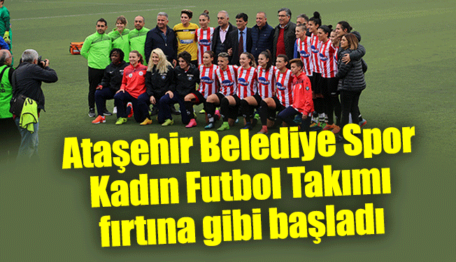 Ataşehir Belediye Spor Kadın Futbol Takımı fırtına gibi başladı