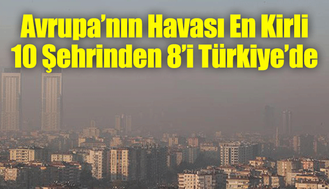 Avrupa’nın Havası En Kirli 10 Şehrinden 8’i Türkiye’de