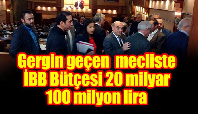 Gergin geçen mecliste İBB Bütçesi 20 milyar 100 milyon lira