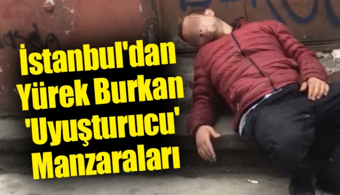 İstanbul'dan Yürek Burkan 'Uyuşturucu' Manzaraları