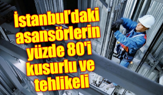 İstanbul’daki asansörlerin yüzde 80'i kusurlu ve tehlikeli