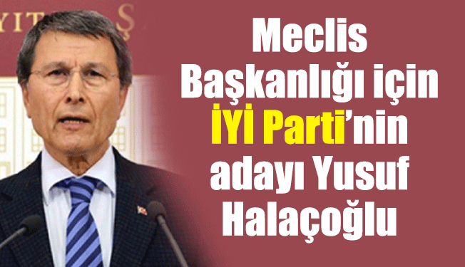 Meclis Başkanlığı için İYİ Parti’nin adayı Yusuf Halaçoğlu