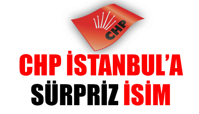 CHP İstanbul’a Sürpriz İsim