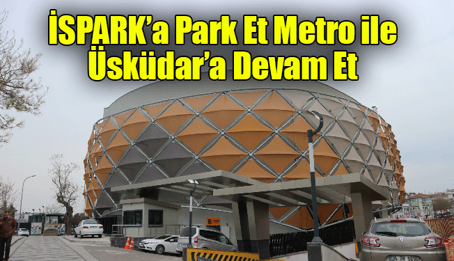 İSPARK’a Park Et Metro ile Üsküdar’a Devam Et 