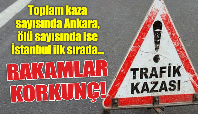 Kaza sayısında Ankara, ölü sayısında ise İstanbul ilk sırada …