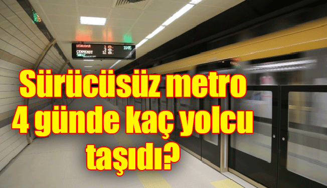 Sürücüsüz metro 4 günde kaç yolcu taşıdı?
