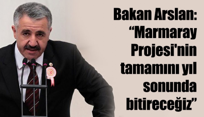 Bakan Arslan: “Marmaray Projesi'nin tamamını yıl sonunda bitireceğiz”