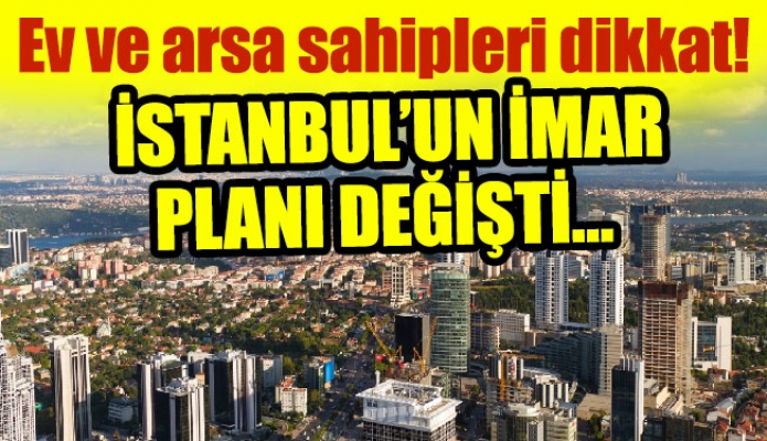 Ev ve arsa sahipleri dikkat! İstanbul’un imar planı değişti…