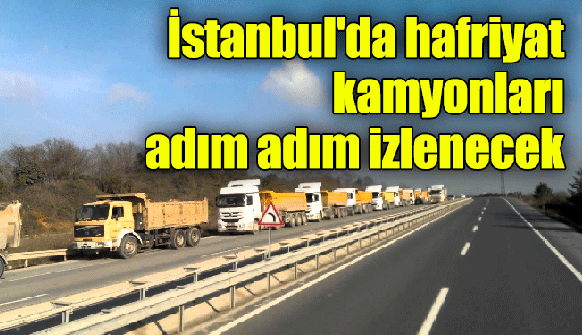 İstanbul'da hafriyat kamyonları adım adım izlenecek