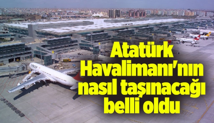 Atatürk Havalimanı'nın nasıl taşınacağı belli oldu