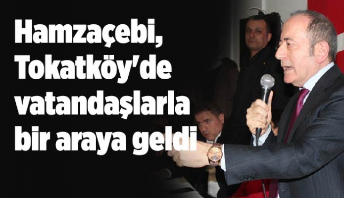 Hamzaçebi, Tokatköy'de vatandaşlarla bir araya geldi