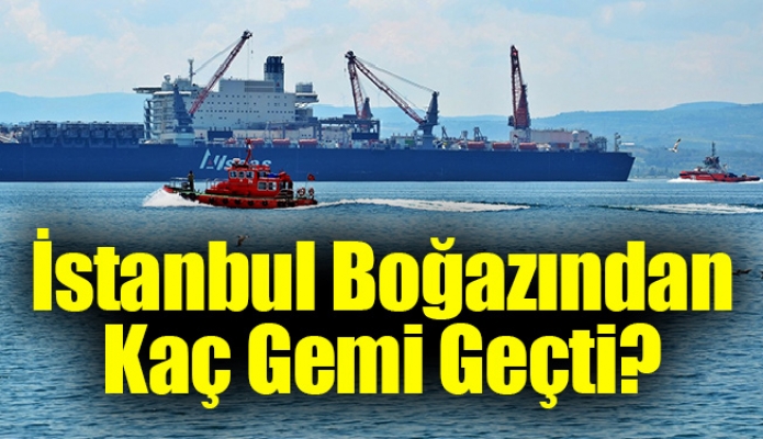 İstanbul Boğazından geçen gemiler ile ilgili rakamlar açıklandı …