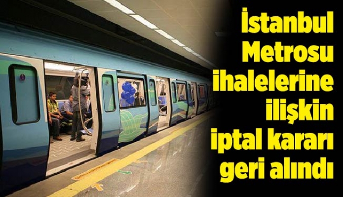 İstanbul Metrosu ihalelerine ilişkin iptal kararı geri alındı