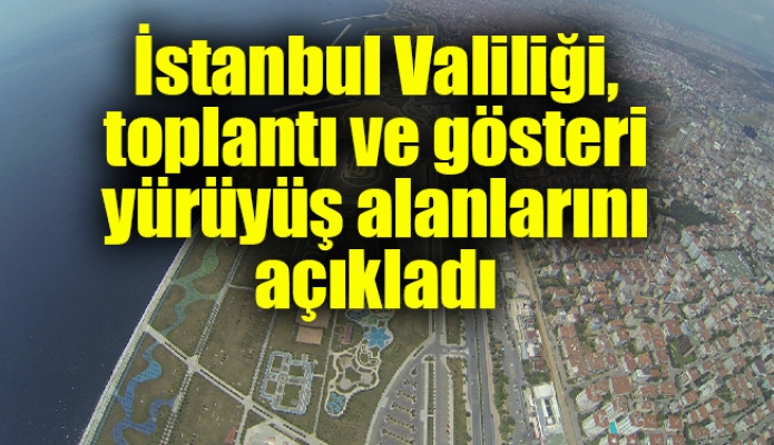 İstanbul Valiliği, toplantı ve gösteri yürüyüş alanlarını açıkladı