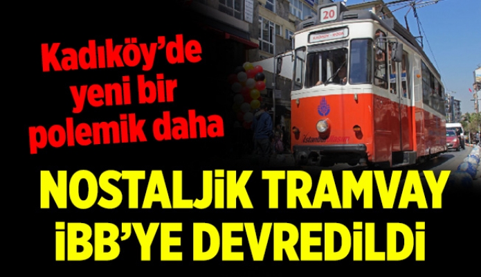 Kadıköy’de yeni bir polemik daha. Nostaljik Tramvay İBB’ye devredildi…
