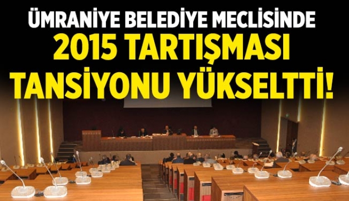 Ümraniye Belediye Meclisinde 2015 Tartışması Tansiyonu Yükseltti!