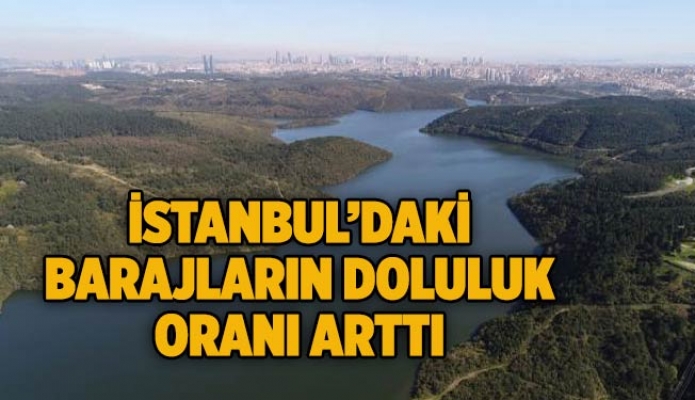İstanbul’daki barajların doluluk oranı arttı