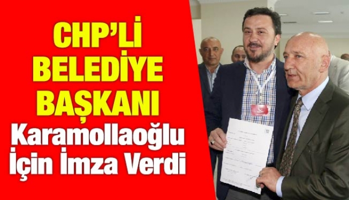 CHP’li Belediye Başkanı Karamollaoğlu İçin İmza Verdi
