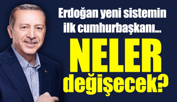Erdoğan yeni sistemin ilk cumhurbaşkanı... Neler değişecek?