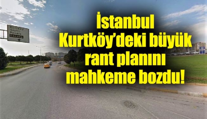 İstanbul Kurtköy’deki büyük rant planını mahkeme bozdu!