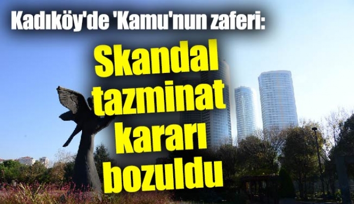 Kadıköy'de 'Kamu'nun zaferi: Skandal tazminat kararı bozuldu