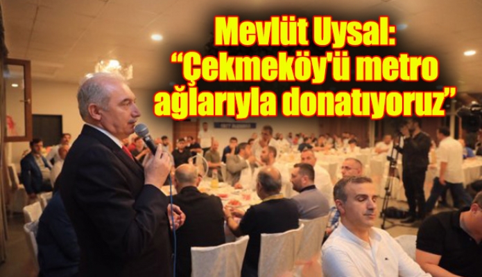 Mevlüt Uysal: “Çekmeköy'ü metro ağlarıyla donatıyoruz”