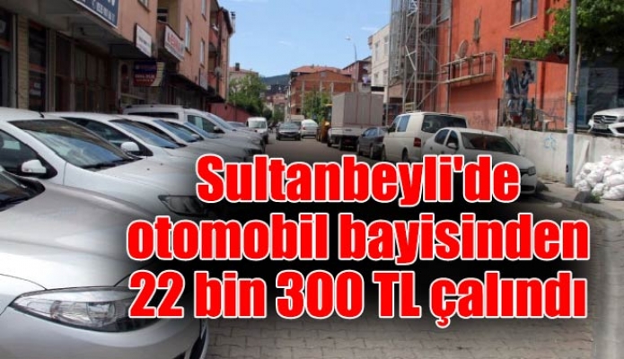 Sultanbeyli'de otomobil bayisinden 22 bin 300 TL çalındı