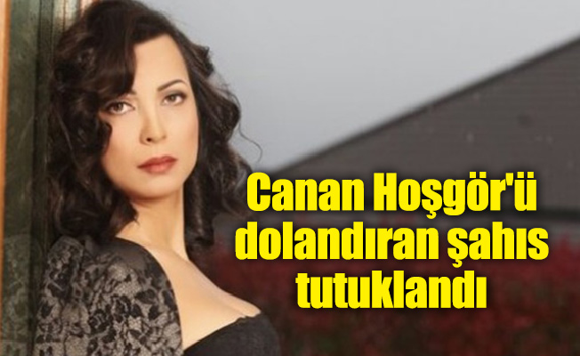 Canan Hoşgör'ü dolandıran şahıs tutuklandı