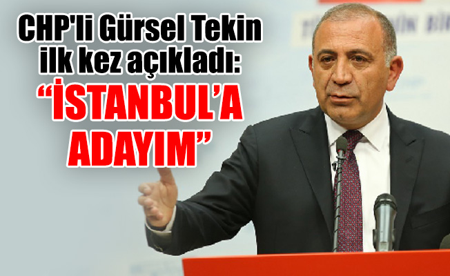 CHP'li Gürsel Tekin ilk kez açıkladı: “İstanbul’a adayım”