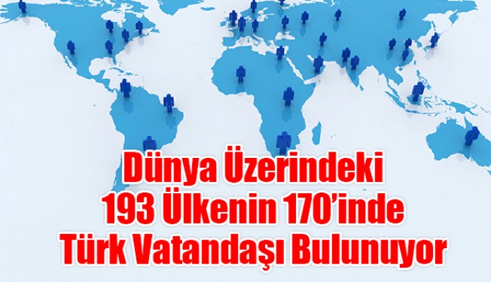 Dünya Üzerindeki 193 Ülkenin 170’inde Türk Vatandaşı Bulunuyor