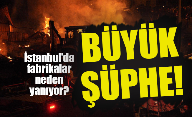 İstanbul’da fabrikalar neden yanıyor? Büyük şüphe...