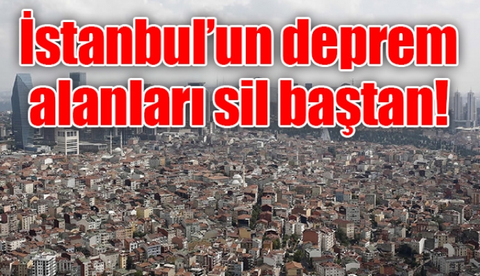 İstanbul’un deprem alanları sil baştan!