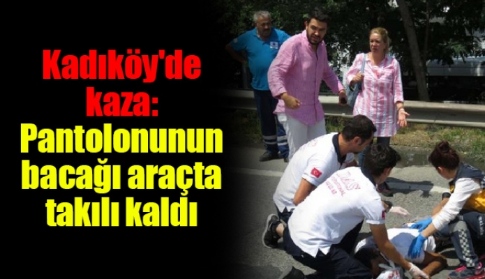 Kadıköy'de kaza: Pantolonunun bacağı araçta takılı kaldı