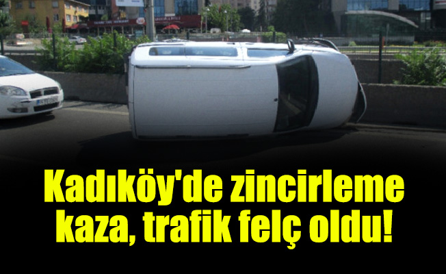 Kadıköy'de zincirleme kaza, trafik felç oldu!