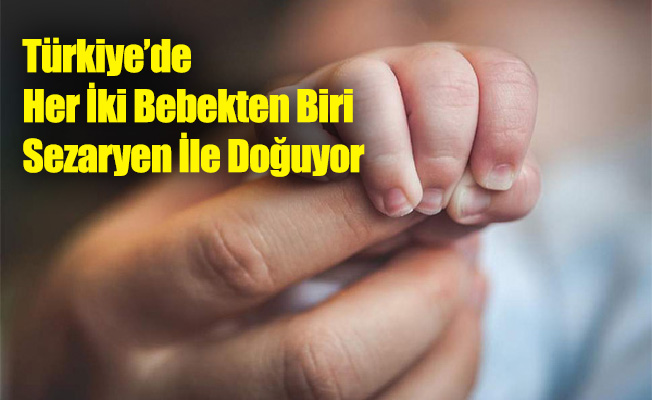 Türkiye’de Her İki Bebekten Biri Sezaryen İle Doğuyor