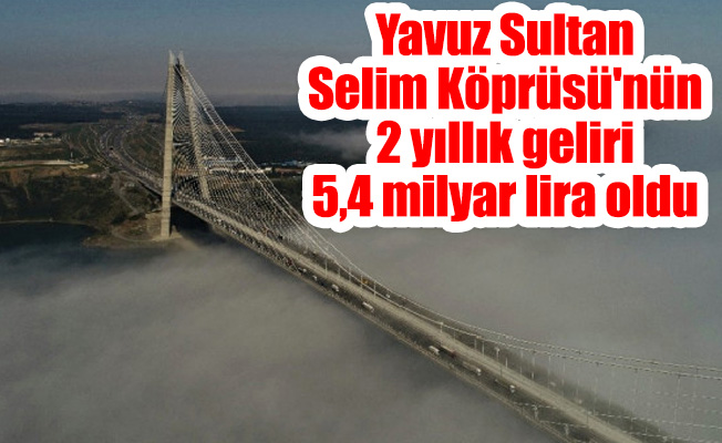 Yavuz Sultan Selim Köprüsü'nün 2 yıllık geliri 5,4 milyar lira oldu