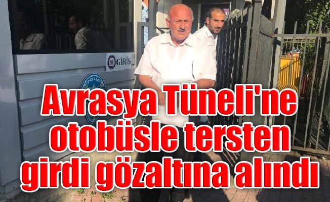 Avrasya Tüneli'ne otobüsle tersten girdi gözaltına alındı