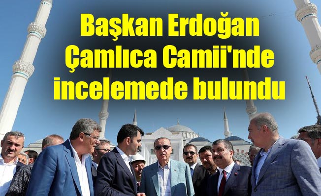 Başkan Erdoğan Çamlıca Camii'nde incelemede bulundu